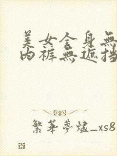 美女全身无内衣内裤无遮挡