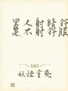 男人射精舒服还是不射舒服