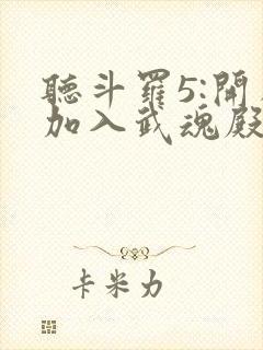 听斗罗5:开局加入武魂殿小说