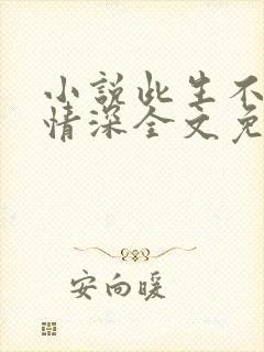 小说此生不负你情深全文免费阅读