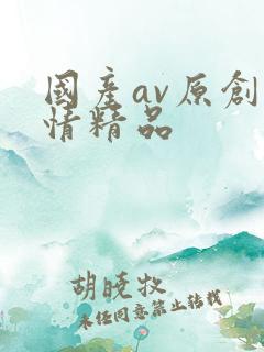 国产av原创剧情精品