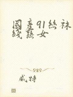 国产91丝袜在线熟女