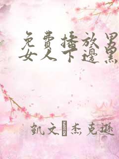 免费播放男人添女人下边黑人