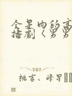 全是肉的高h广播剧〈男男〉