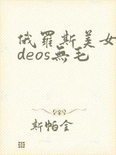 俄罗斯美女videos无毛