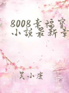 8008幸福宝小说最新章节更新