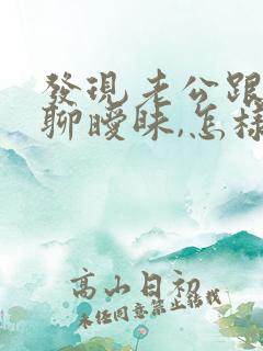 发现老公跟初恋聊暧昧,怎样处理