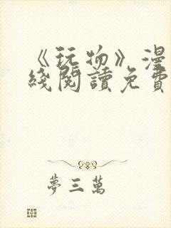 《玩物》漫画在线阅读免费下拉式