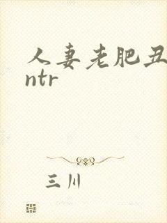 人妻老肥丑糟蹋ntr