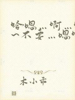 哈嗯…啊…哈啊~不要…嗯啊…哈…男男