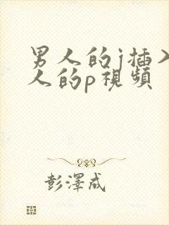 男人的j插入女人的p视频