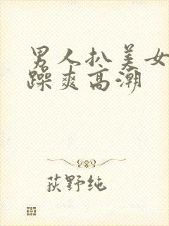 男人扒美女内裤躁爽高潮