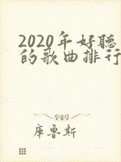 2020年好听的歌曲排行榜前十名
