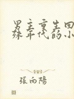 男主重生回到特殊年代的小说