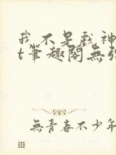 我不是戏神txt笔趣阁无弹窗