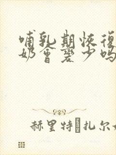 哺乳期恢复月经奶会变少吗