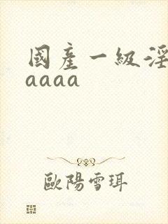 国产一级淫片aaaaa