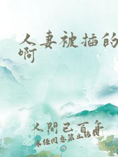 人妻被插的好爽啊