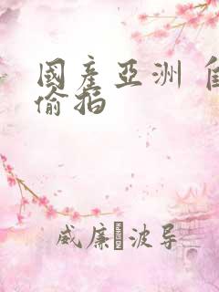 国产亚洲 自拍偷拍