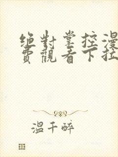 绝对掌控漫画免费观看下拉式