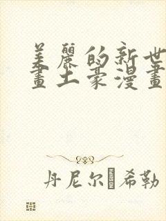美丽的新世界漫画土豪漫画下拉式