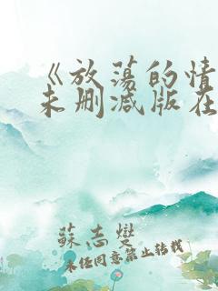 《放荡的情欲》未删减版在线观看