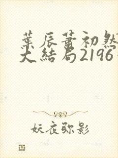 叶辰萧初然完结大结局2196章