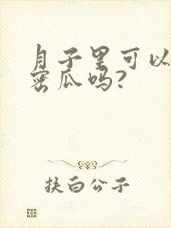 月子里可以吃哈密瓜吗?