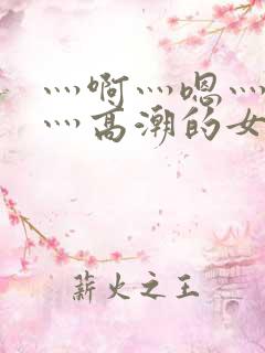 灬啊灬嗯灬轻点灬高潮的女