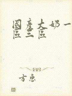 国产大奶一区二区三区