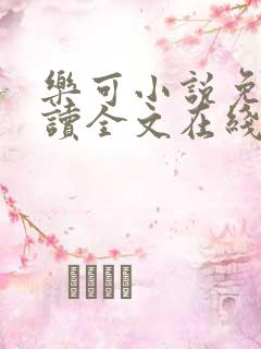 乐可小说免费阅读全文在线阅笔趣无弹窗