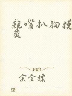 亲嘴扒胸摸光好爽