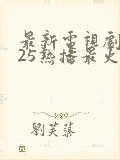 最新电视剧2025热播最火短剧免费观看