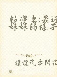 动漫名:最近,妹妹的样子有点怪