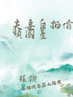 夫妻自拍偷拍视频国产