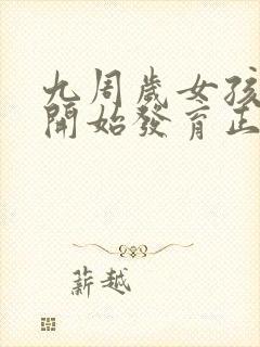 九周岁女孩乳房开始发育正常吗