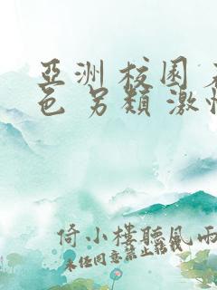 亚洲 校园 春色 另类 激情