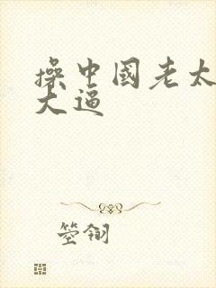 操中国老太太的大逼