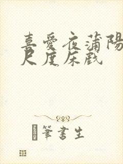 喜爱夜蒲阳台大尺度床戏