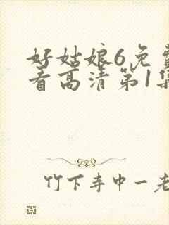好姑娘6免费观看高清第1集