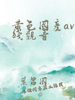 黄色国产av在线观看