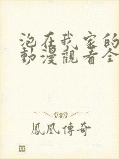 泡在我家的辣妹动漫观看全集完整版