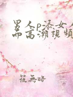 男人p添女人下面高潮视频