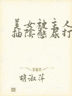 美女被主人调教抽阴憋尿打屁股故事