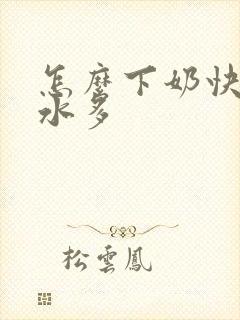 怎么下奶快且奶水多