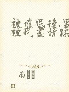 被催眠后,男神被我尽情蹂躏