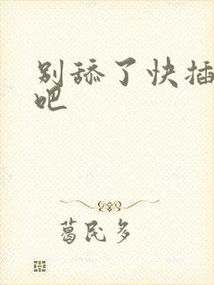 别舔了快插进来吧