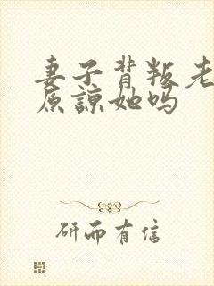 妻子背叛老公能原谅她吗