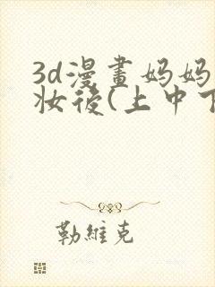 3d漫画妈妈化妆后(上中下)