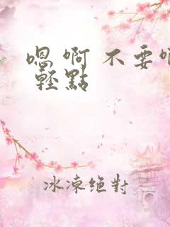 嗯 啊 不要啊 轻点